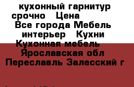 кухонный гарнитур срочно › Цена ­ 10 000 - Все города Мебель, интерьер » Кухни. Кухонная мебель   . Ярославская обл.,Переславль-Залесский г.